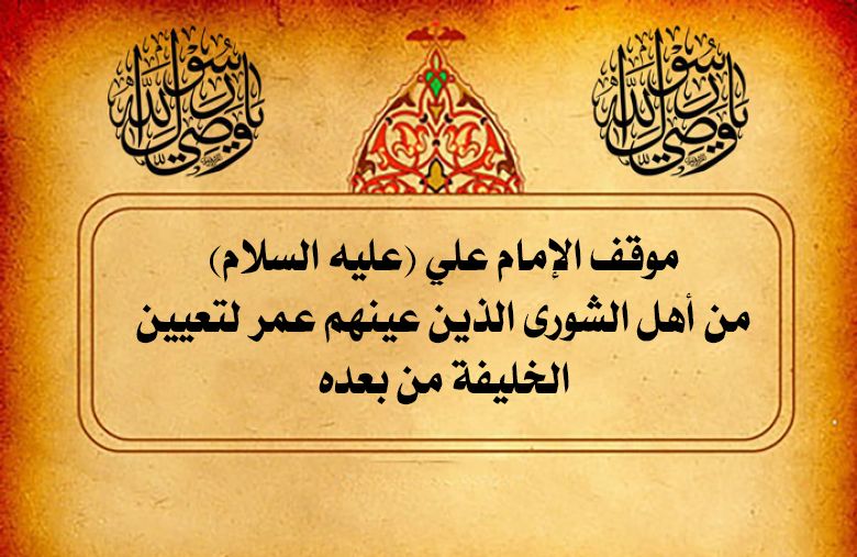 موقف الإمام علي (عليه السلام) من أهل الشورى الذين عينهم عمر لتعيين الخليفة من بعده