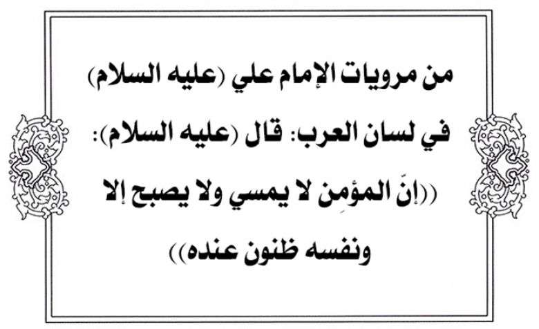 من مرويات الإمام علي (عليه السلام) في لسان العرب: قال (عليه السلام): ((إنّ المؤمِن لا يمسي ولا يصبح إلا ونفسه ظنون عنده))