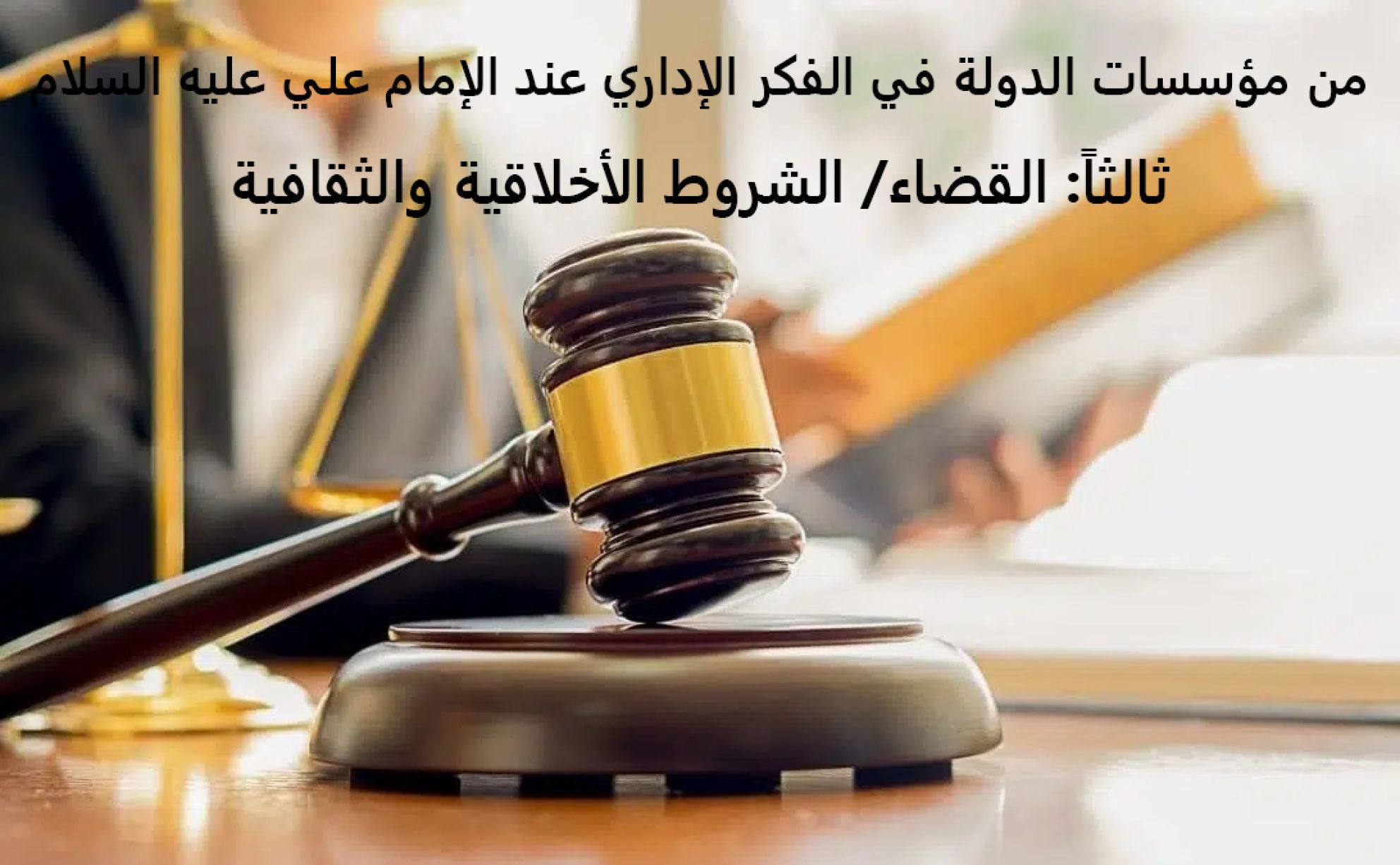 من مؤسسات الدولة في الفكر الإداري عند الإمام علي عليه السلام ثالثاً: القضاء/ الشروط الأخلاقية والثقافية