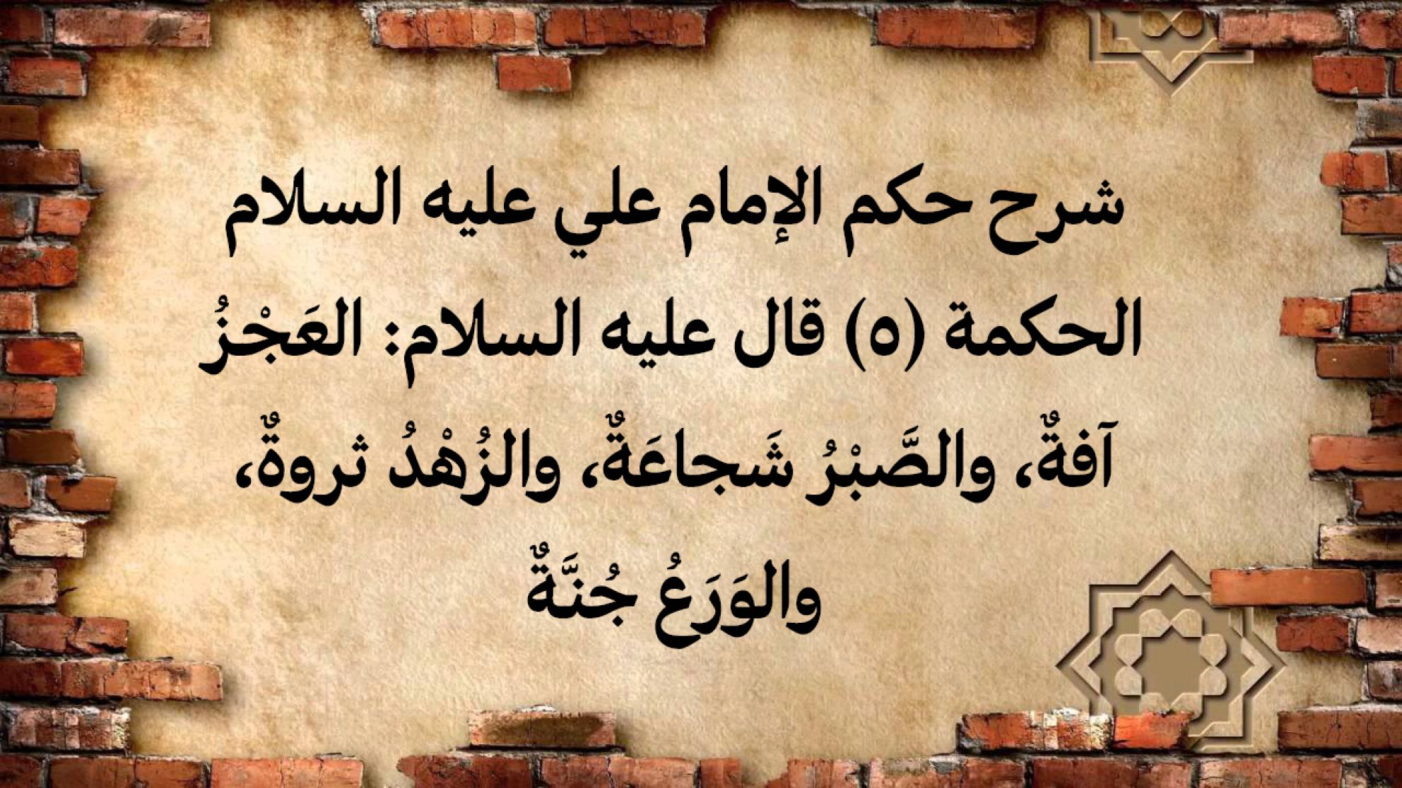 شرح حكم الإمام علي عليه السلام الحكمة (5) قال عليه السلام: العَجْـزُ آفةٌ، والصَّبْرُ شَجاعَةٌ، والزُهْدُ ثروةٌ، والوَرَعُ جُنـَّةٌ
