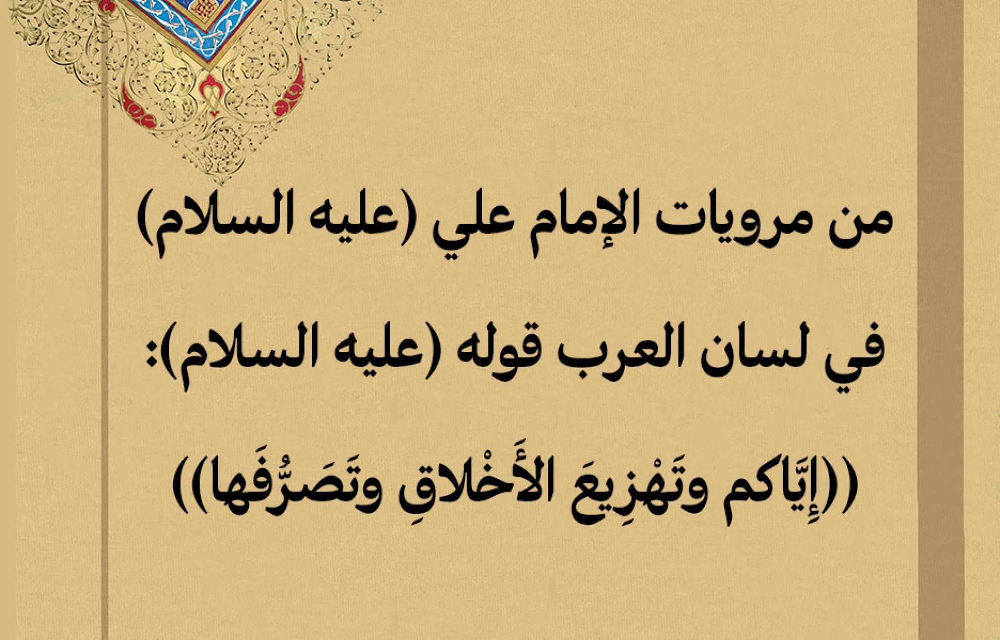 من مرويات الإمام علي (عليه السلام) في لسان العرب قوله (عليه السلام): ((إِيَّاكم وتَهْزِيعَ الأَخْلاقِ وتَصَرُّفَها))