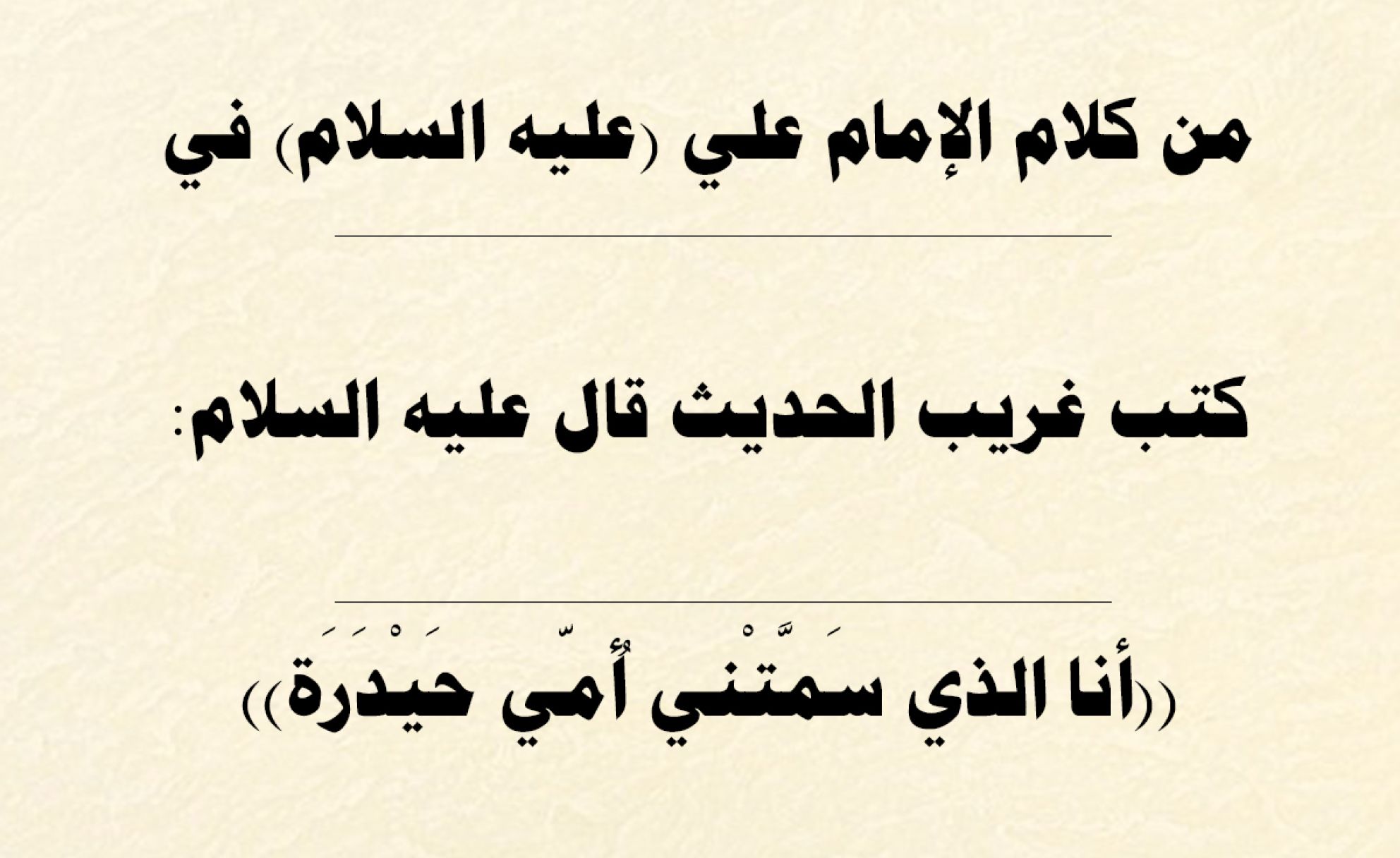 من كلام الإمام علي (عليه السلام) في كتب غريب الحديث قال عليه السلام: ((أنا الذي سَمَّتْني أُمّي حَيْدَرَة))