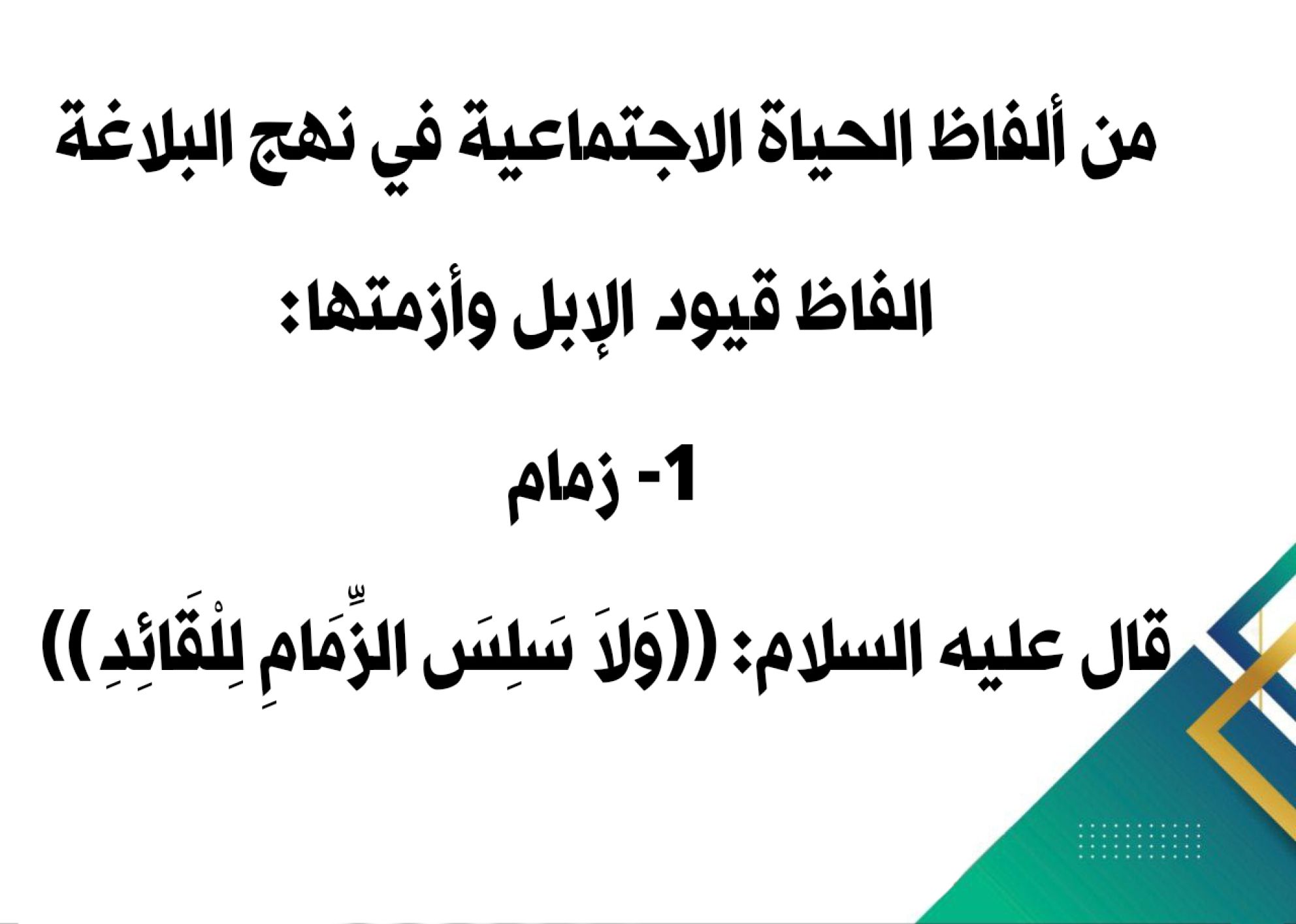 من ألفاظ الحياة الاجتماعية في نهج البلاغة الفاظ قيود الإبل وأزمتها: 1- زمام قال عليه السلام: ((وَلاَ سَلِسَ الزِّمَامِ لِلْقَائِدِ))