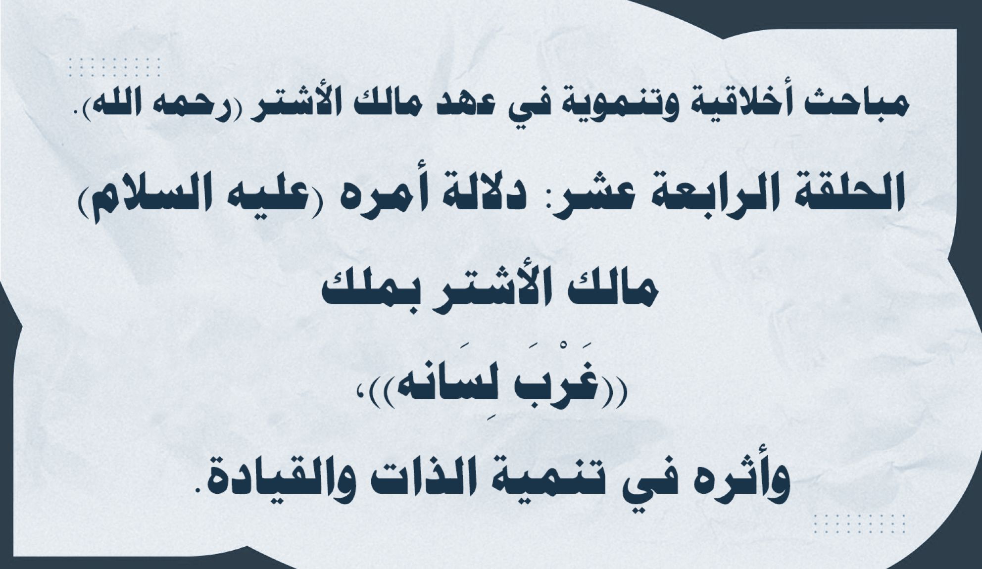 مباحث أخلاقية وتنموية في عهد مالك الأشتر (رحمه الله). الحلقة الرابعة عشر: دلالة أمره (عليه السلام) مالك الأشتر بملك «غََرْبَ لِسَانه»، وأثره في تنمية الذات والقيادة.