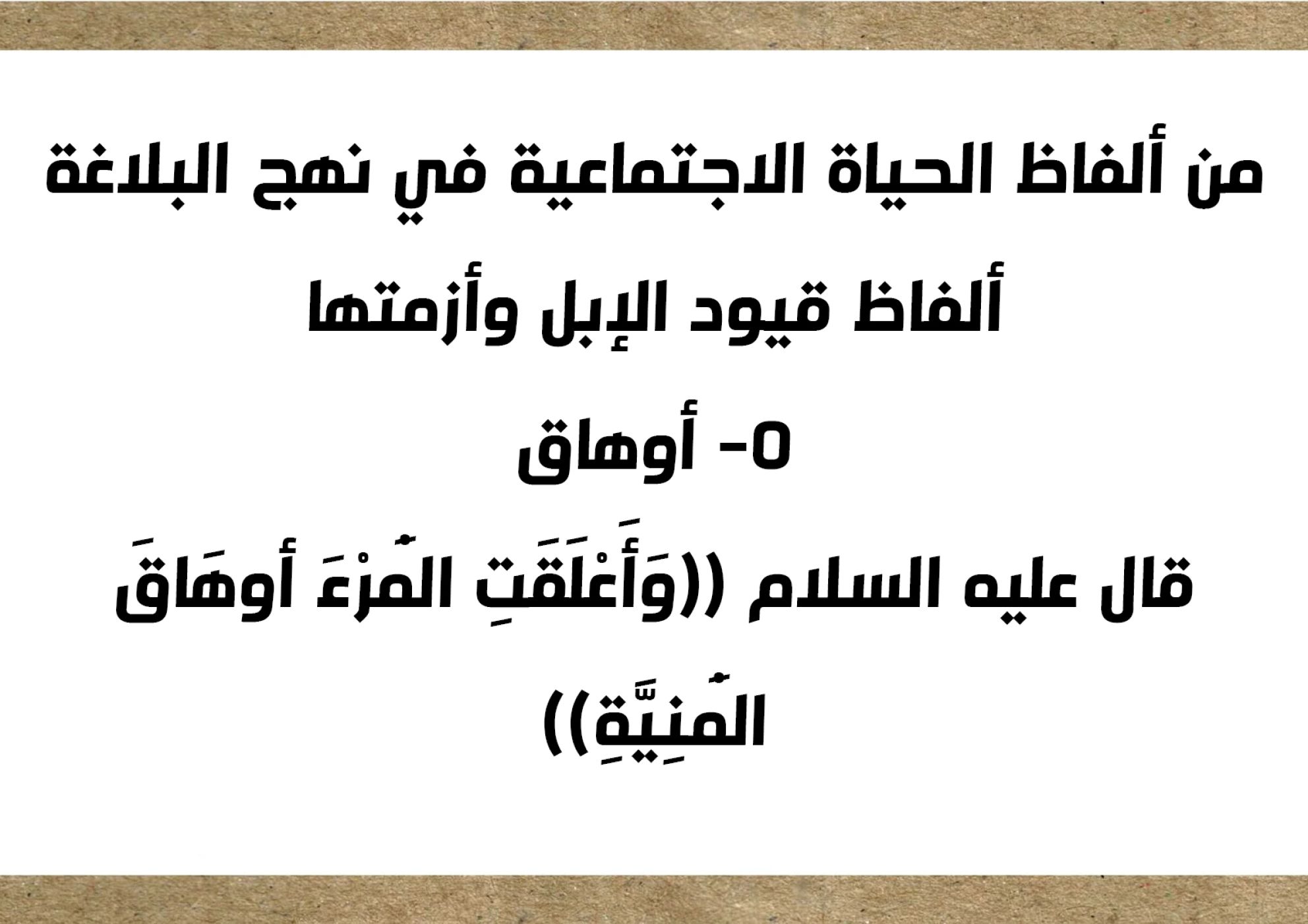 من ألفاظ الحياة الاجتماعية في نهج البلاغة ألفاظ قيود الإبل وأزمتها 5- أوهاق قال عليه السلام ((وَأَعْلَقَتِ الْمَرْءَ أوهَاقَ الْمَنِيَّةِ))