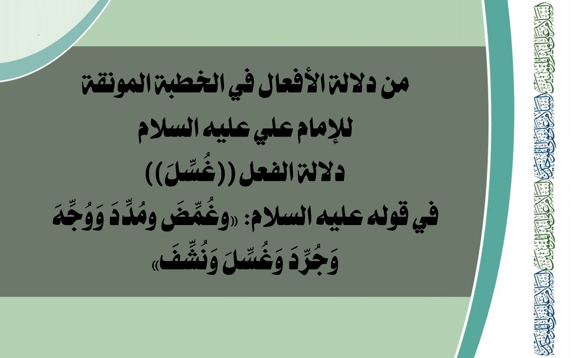 من دلالة الأفعال في الخطبة المونقة للإمام علي عليه السلام دلالة الفعل ((غُسِّلَ)) في قوله عليه السلام: «وغُمِّضَ ومُدِّدَ وَوُجِّهَ وَجُرِّدَ وَغُسِّلَ وَنُشِّفَ»