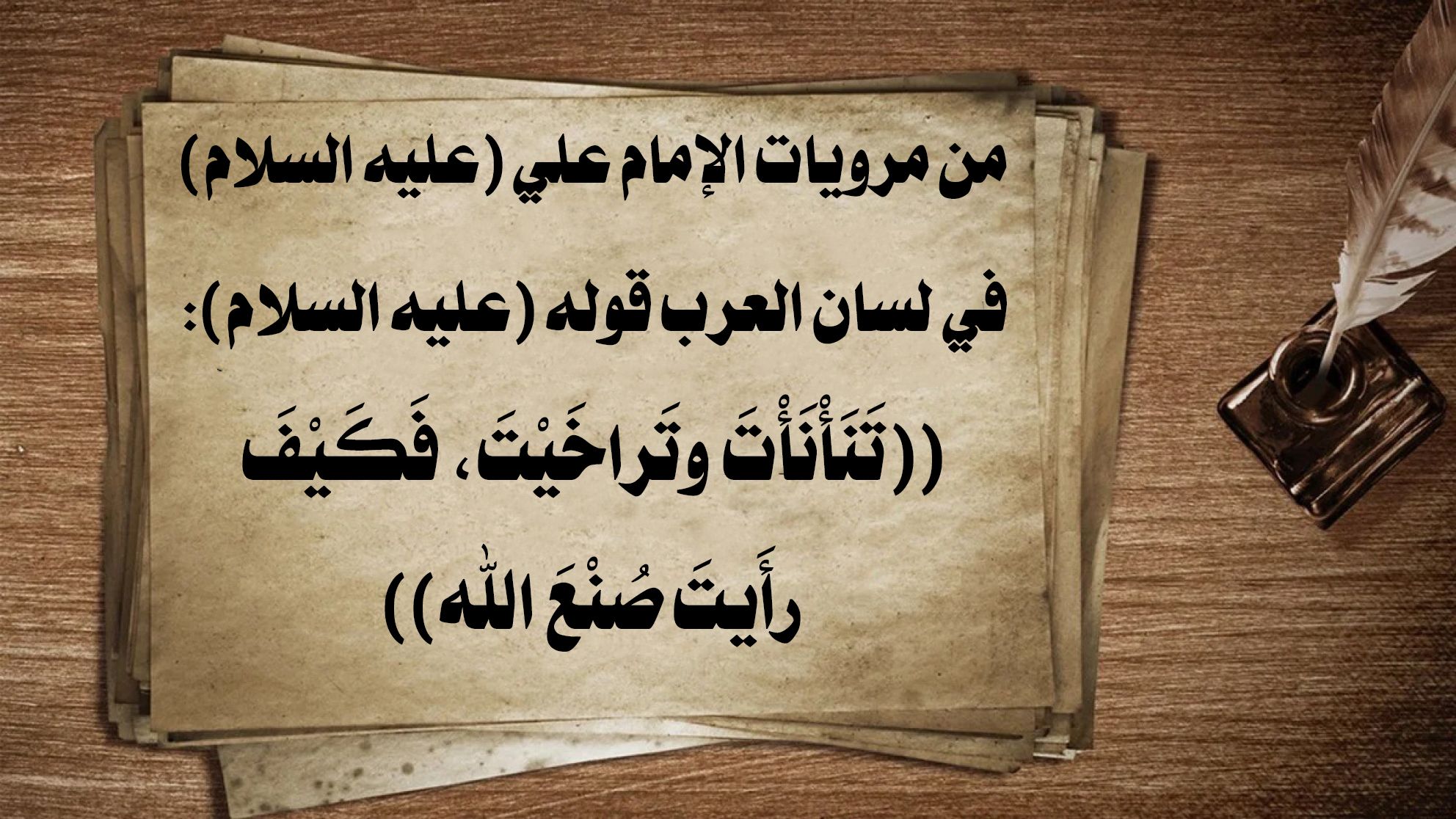 من مرويات الإمام علي (عليه السلام) في لسان العرب قوله (عليه السلام): ((تَنَأْنَأْتَ وتَراخَيْتَ، فَكَيْفَ رأَيتَ صُنْعَ الله))