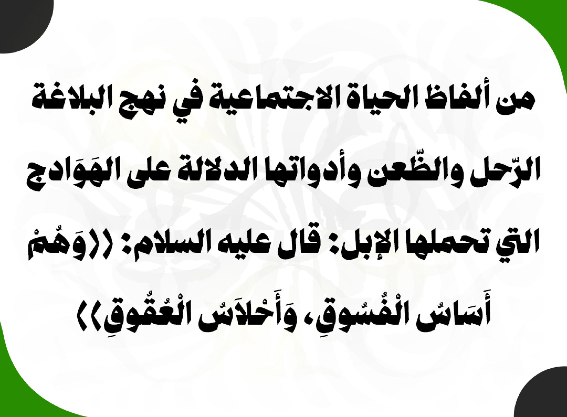 من ألفاظ الحياة الاجتماعية في نهج البلاغة الرّحل والظّعن وأدواتها الدلالة على الهَوَادج التي تحملها الإبل: قال عليه السلام: ((وَهُمْ أَسَاسُ الْفُسُوقِ، وَأَحْلاَسُ الْعُقُوقِ))