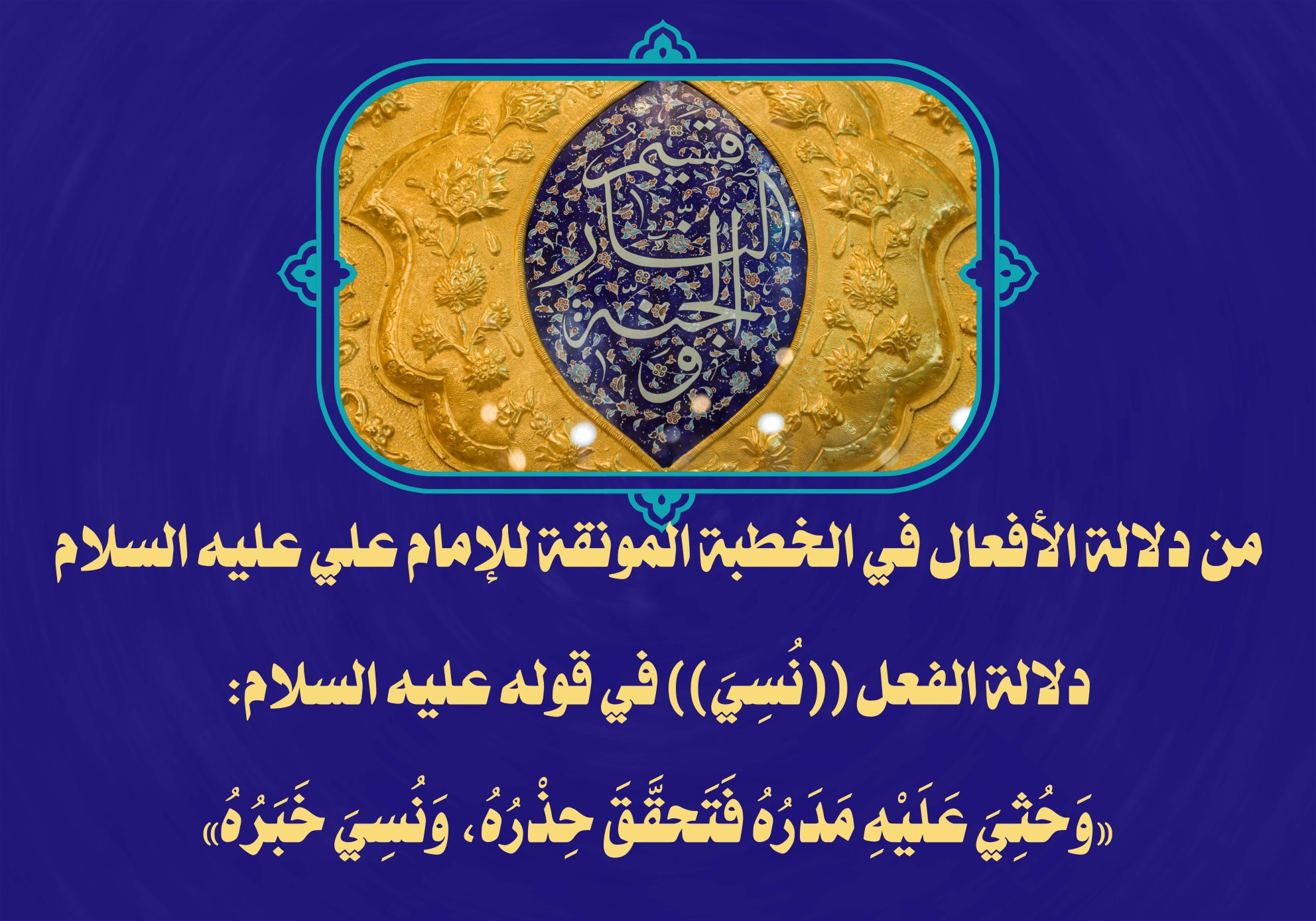 من دلالة الأفعال في الخطبة المونقة للإمام علي عليه السلام دلالة الفعل ((نُسِيَ)) في قوله عليه السلام: «وَحُثِيَ عَلَيْهِ مَدَرُهُ فَتَحقَّقَ حِذْرُهُ، وَنُسِيَ خَبَرُهُ»