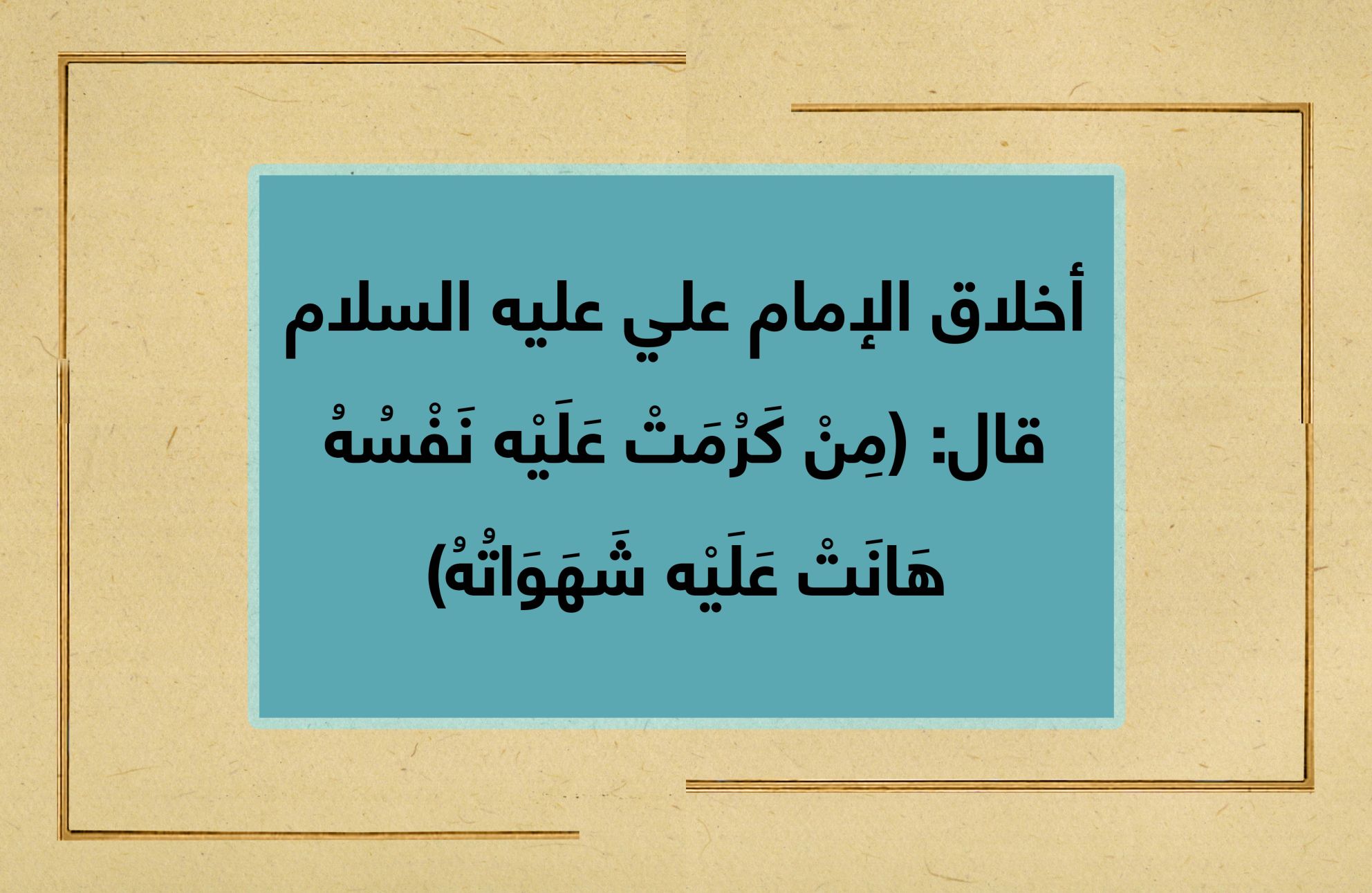 أخلاق الإمام علي عليه السلام قال: (مِنْ كَرُمَتْ عَلَيْه نَفْسُهُ هَانَتْ عَلَيْه شَهَوَاتُهُ)
