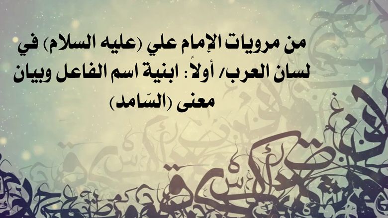 من مرويات الإمام علي (عليه السلام) في لسان العرب/ أولاً: ابنية اسم الفاعل وبيان معنى (السّامد)