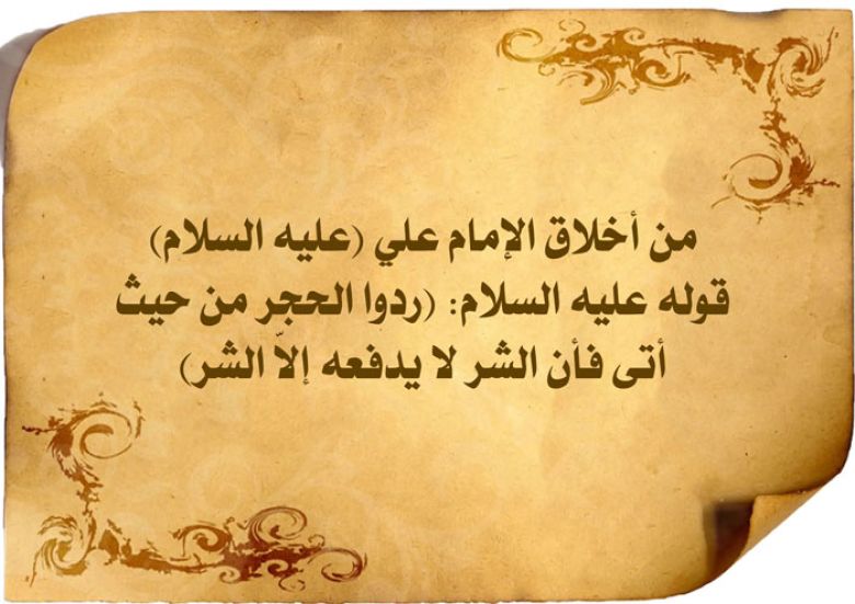 من أخلاق الإمام علي (عليه السلام): قوله عليه السلام: (ردوا الحجر من حيث أتى فأن الشر لا يدفعه إلاّ الشر)