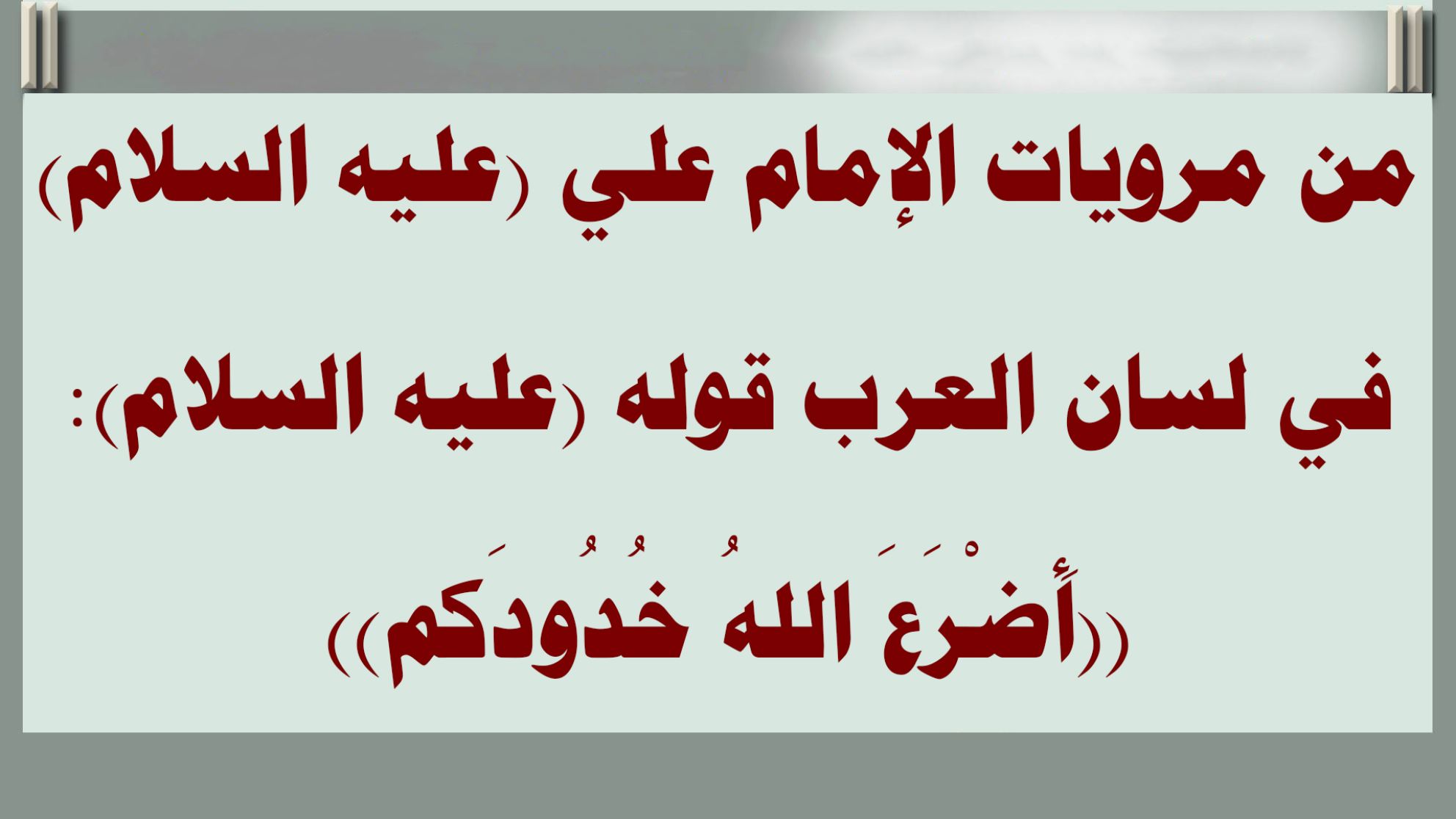 من مرويات الإمام علي (عليه السلام) في لسان العرب قوله (عليه السلام): ((أَضْرَعَ اللهُ خُدُودَكم))