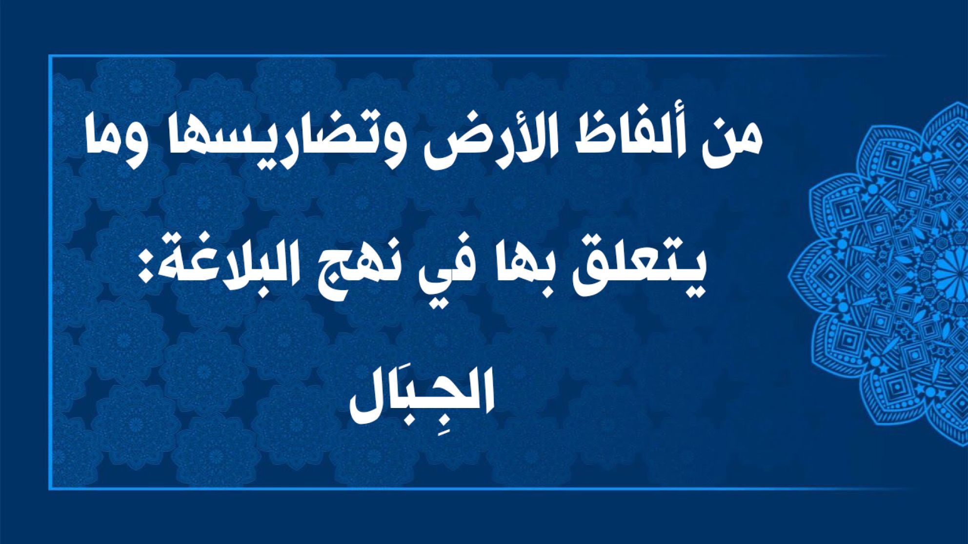 من ألفاظ الأرض وتضاريسها وما يتعلق بها في نهج البلاغة: الجِـبَال