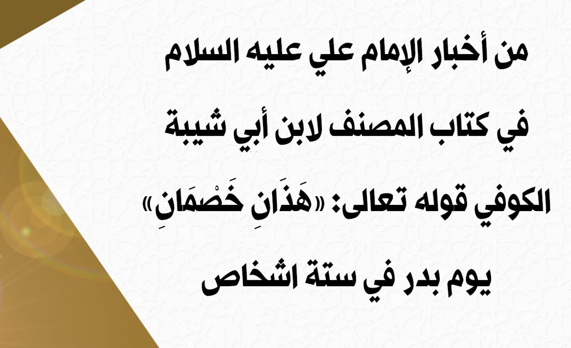 من أخبار الإمام علي عليه السلام في كتاب المصنف لابن أبي شيبة الكوفي قوله تعالى: {هَذَانِ خَصْمَانِ} يوم بدر في ستة اشخاص