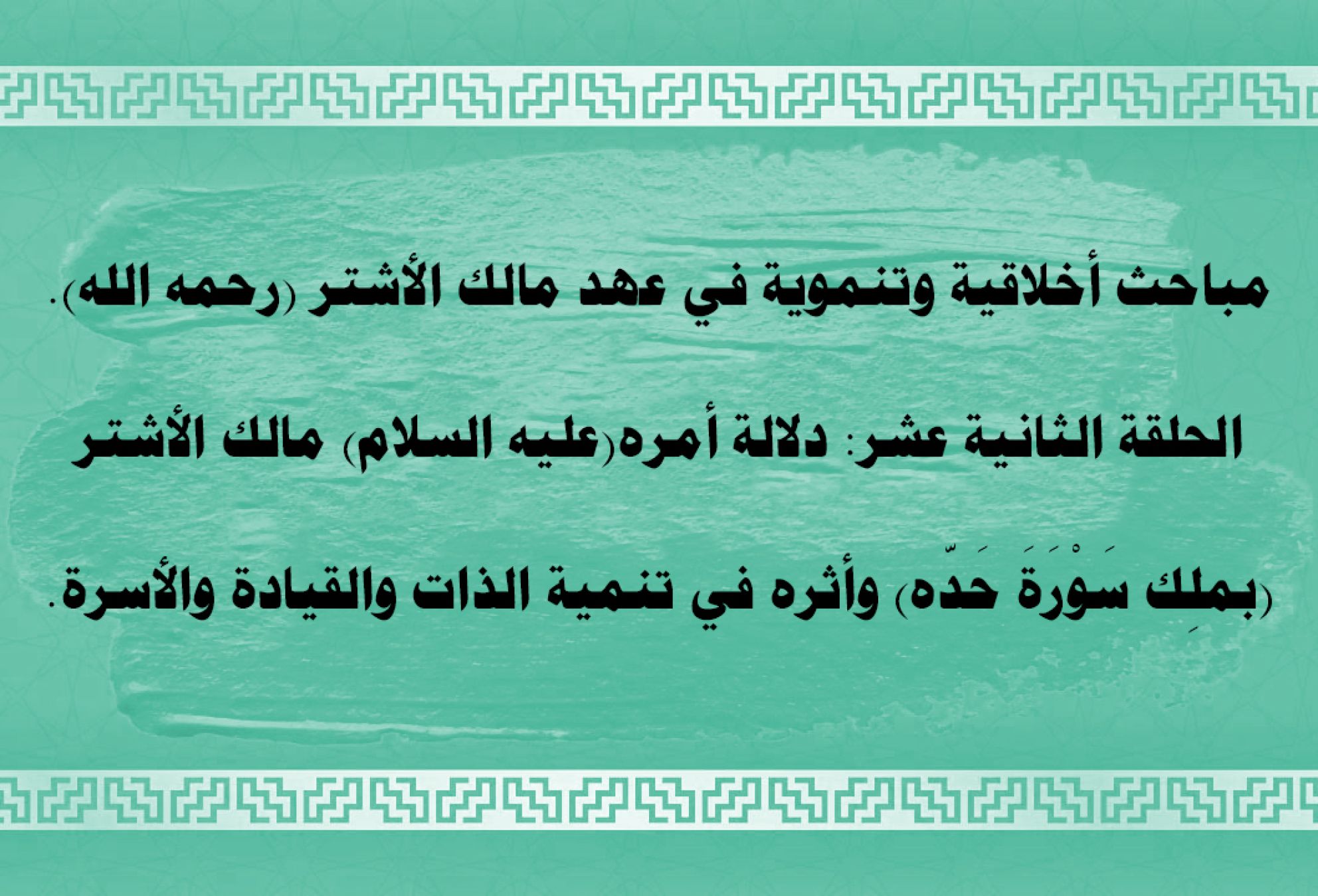 مباحث أخلاقية وتنموية في عهد مالك الأشتر (رحمه الله) . الحلقة الثانية عشر: دلالة أمره(عليه السلام) مالك الأشتر «بملِك سَوْرَةَ حَدّه» وأثره في تنمية الذات والقيادة والأسرة.