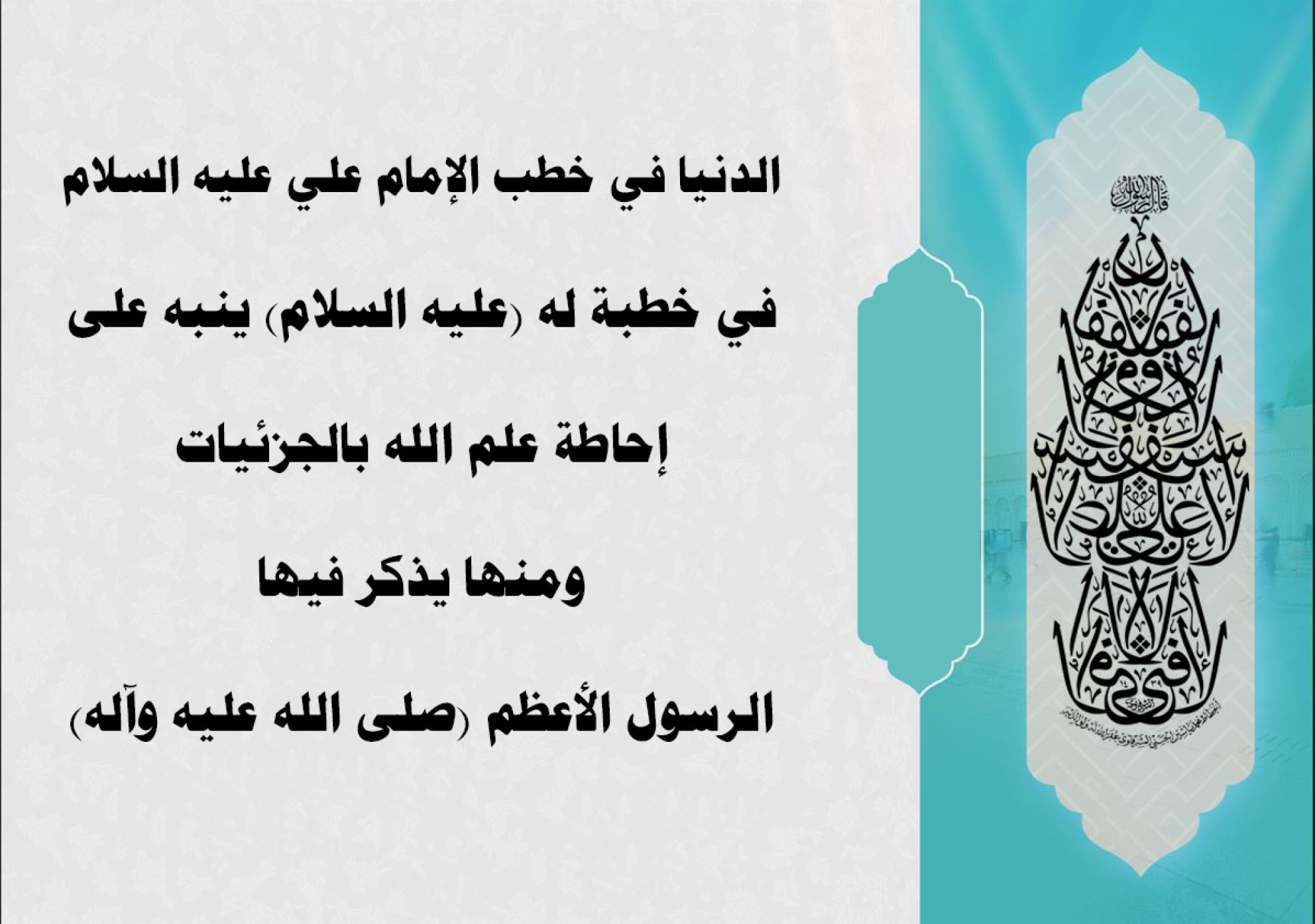 الدنيا في خطب الإمام علي عليه السلام في خطبة له (عليه السلام) ينبه على إحاطة علم الله بالجزئيات... ومنها يذكر فيها الرسول الأعظم (صلى الله عليه وآله)