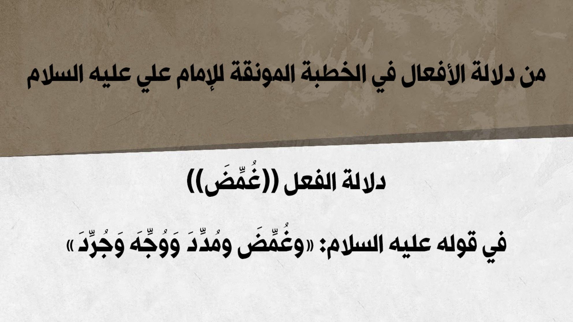 من دلالة الأفعال في الخطبة المونقة للإمام علي عليه السلام دلالة الفعل ((غُمِّضَ)) في قوله عليه السلام: «وغُمِّضَ ومُدِّدَ وَوُجِّهَ وَجُرِّدَ»