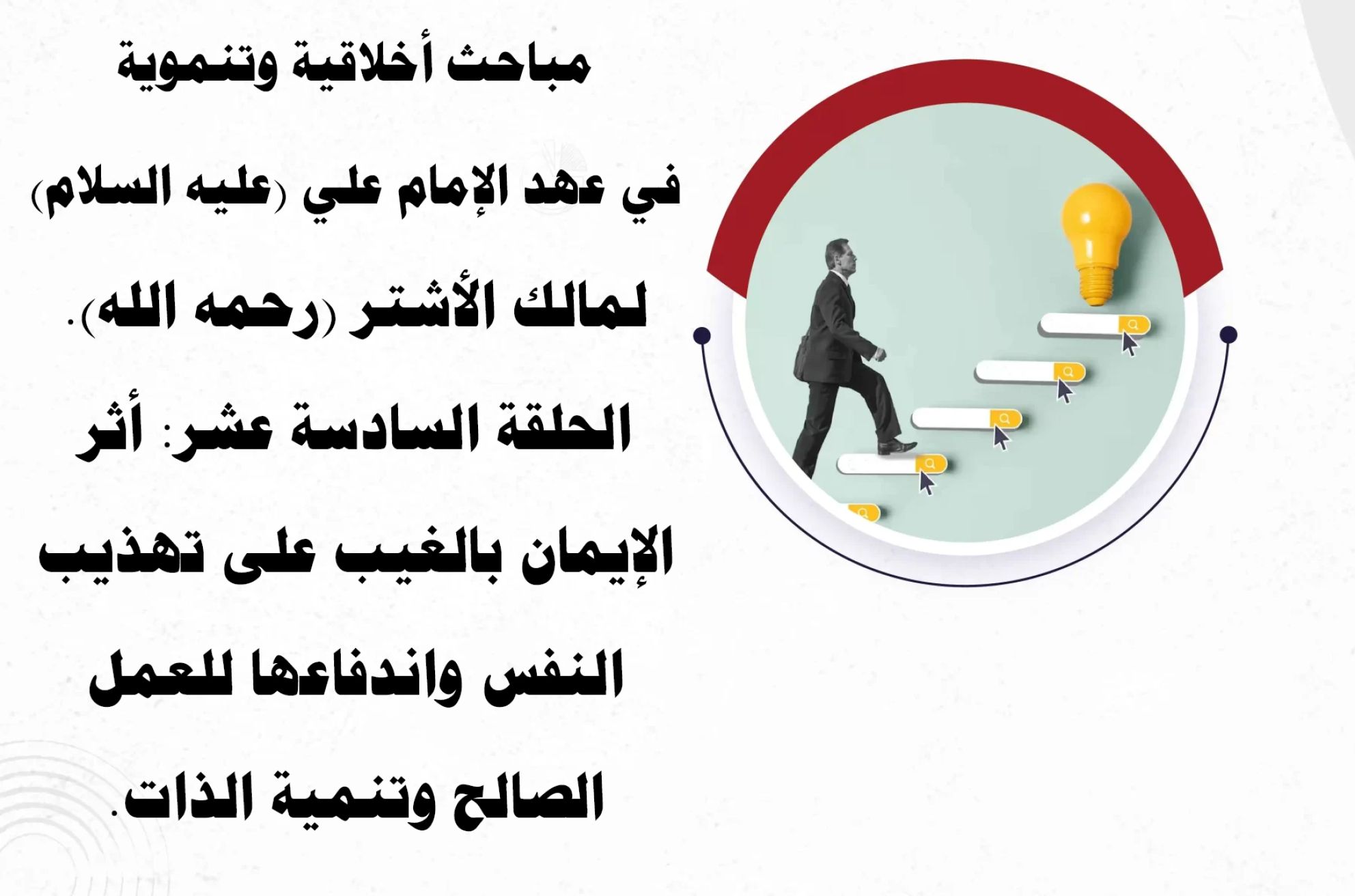 مباحث أخلاقية وتنموية في عهد الإمام علي (عليه السلام) لمالك الأشتر (رحمه الله). الحلقة السادسة عشر: أثر الإيمان بالغيب على تهذيب النفس واندفاعها للعمل الصالح وتنمية الذات.