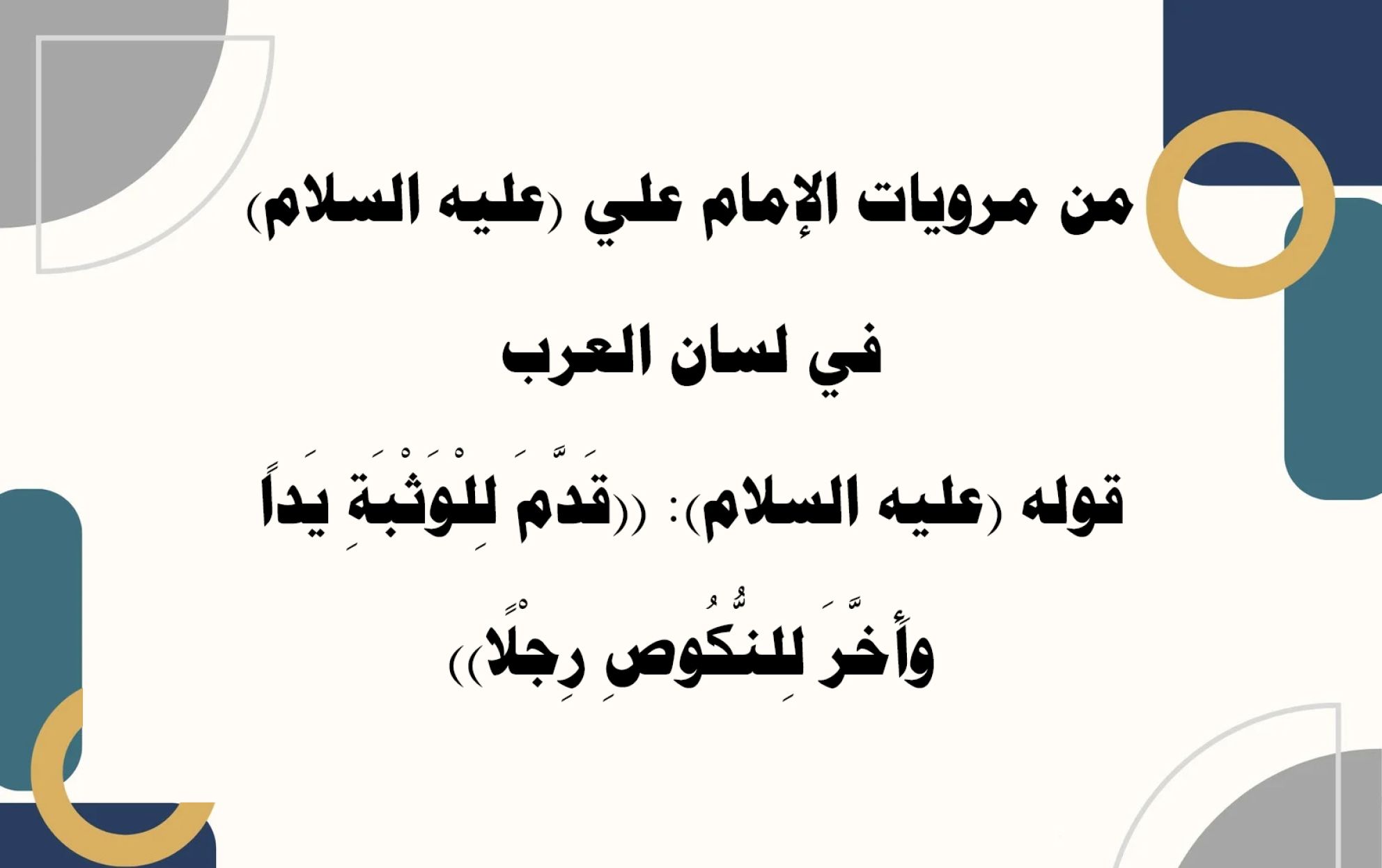 من مرويات الإمام علي (عليه السلام) في لسان العرب قوله (عليه السلام): ((قَدَّمَ لِلْوَثْبَةِ يَداً وأَخَّرَ لِلنُّكُوصِ رِجْلًا))