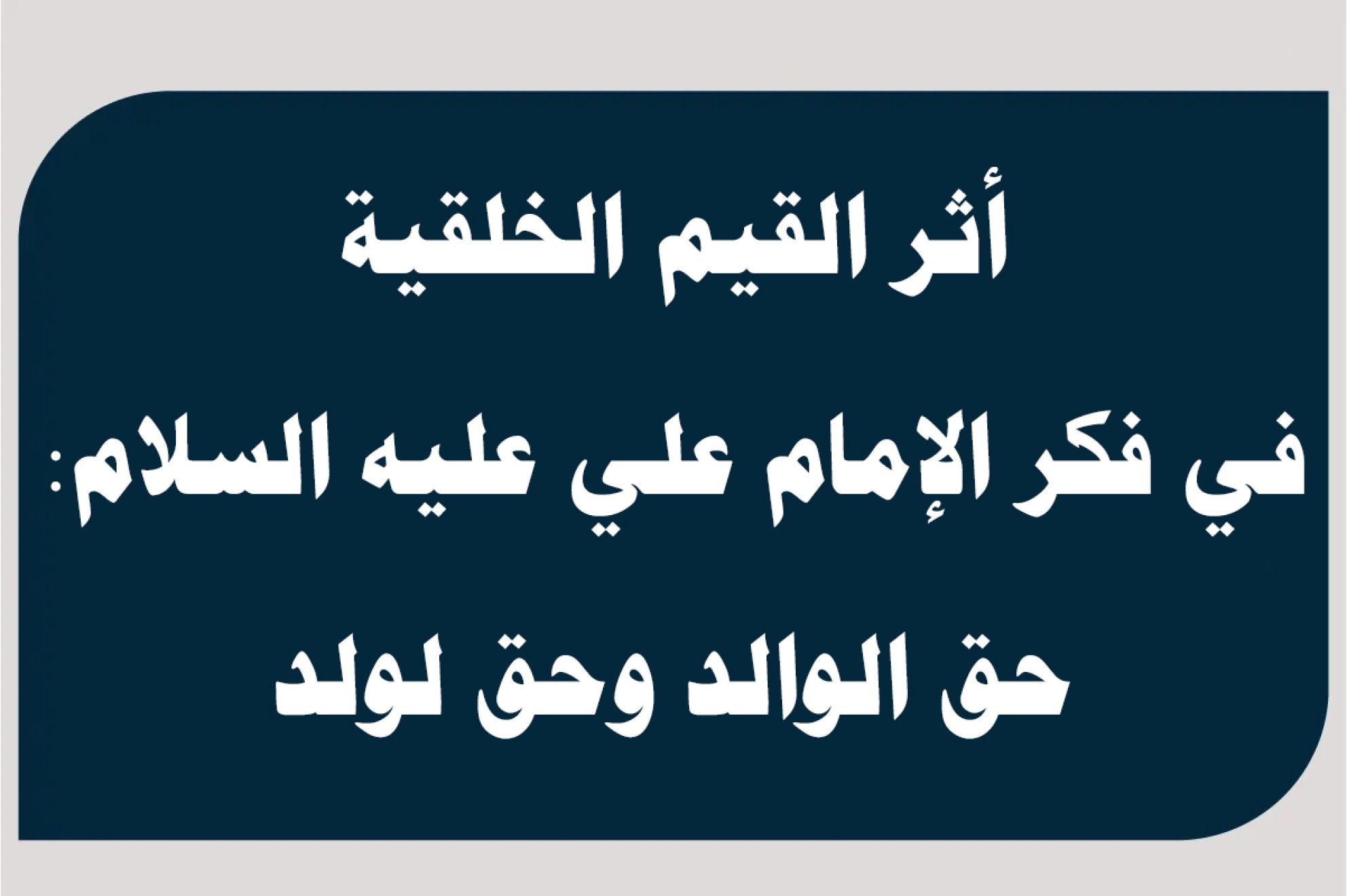 أثر القيم الخلقية في فكر الإمام علي عليه السلام: حق الوالد وحق لولد