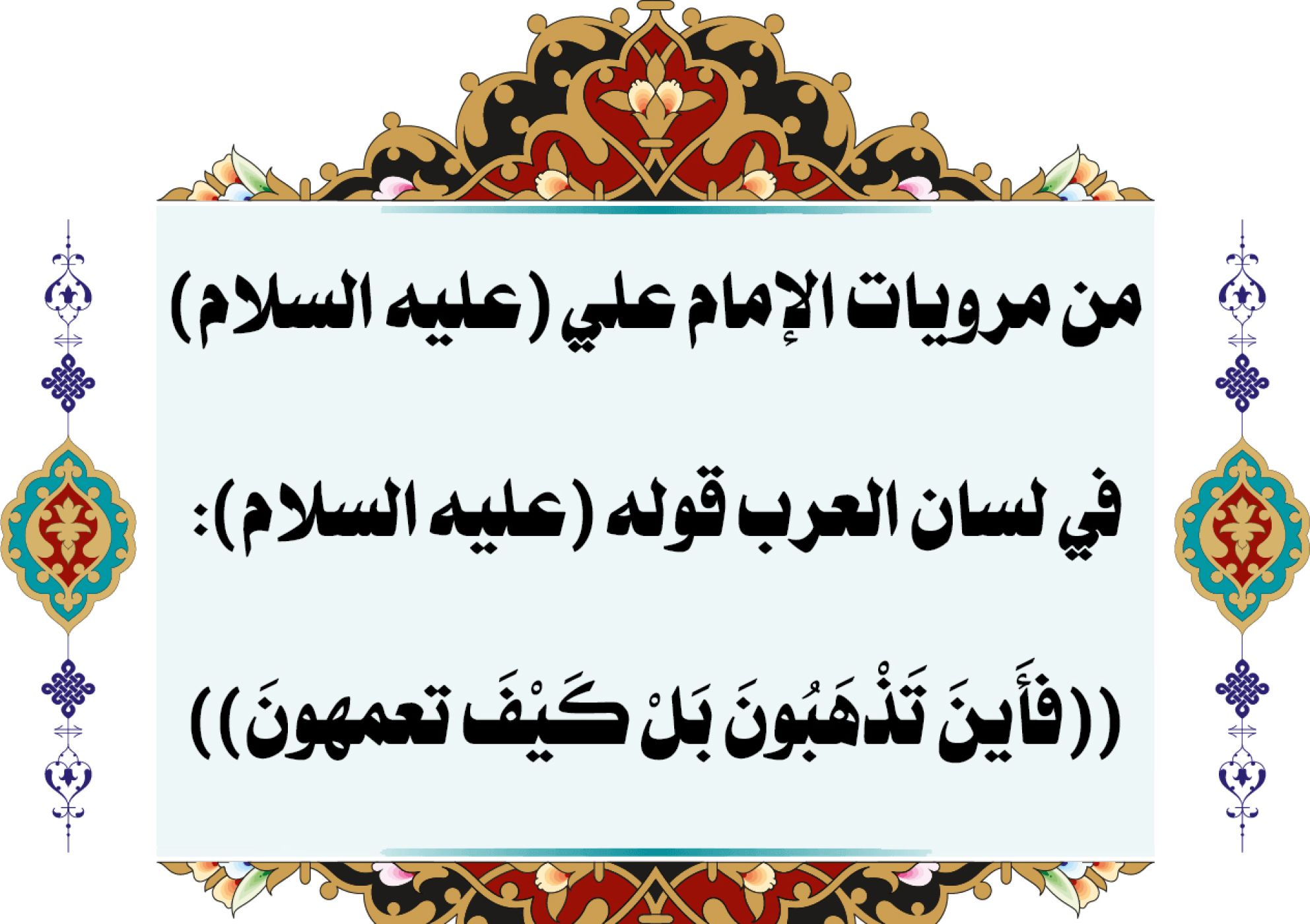 من مرويات الإمام علي (عليه السلام) في لسان العرب قوله (عليه السلام): ((فأَينَ تَذْهَبُونَ بَلْ كَيْفَ تعمهونَ))