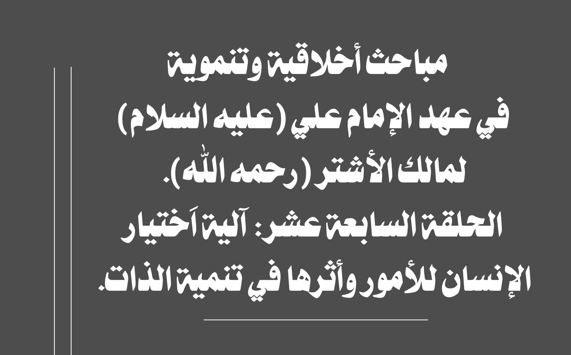 مباحث أخلاقية وتنموية في عهد الإمام علي (عليه السلام) لمالك الأشتر (رحمه الله). الحلقة السابعة عشر: آلية اَختيار الإنسان للأمور وأثرها في تنمية الذات.