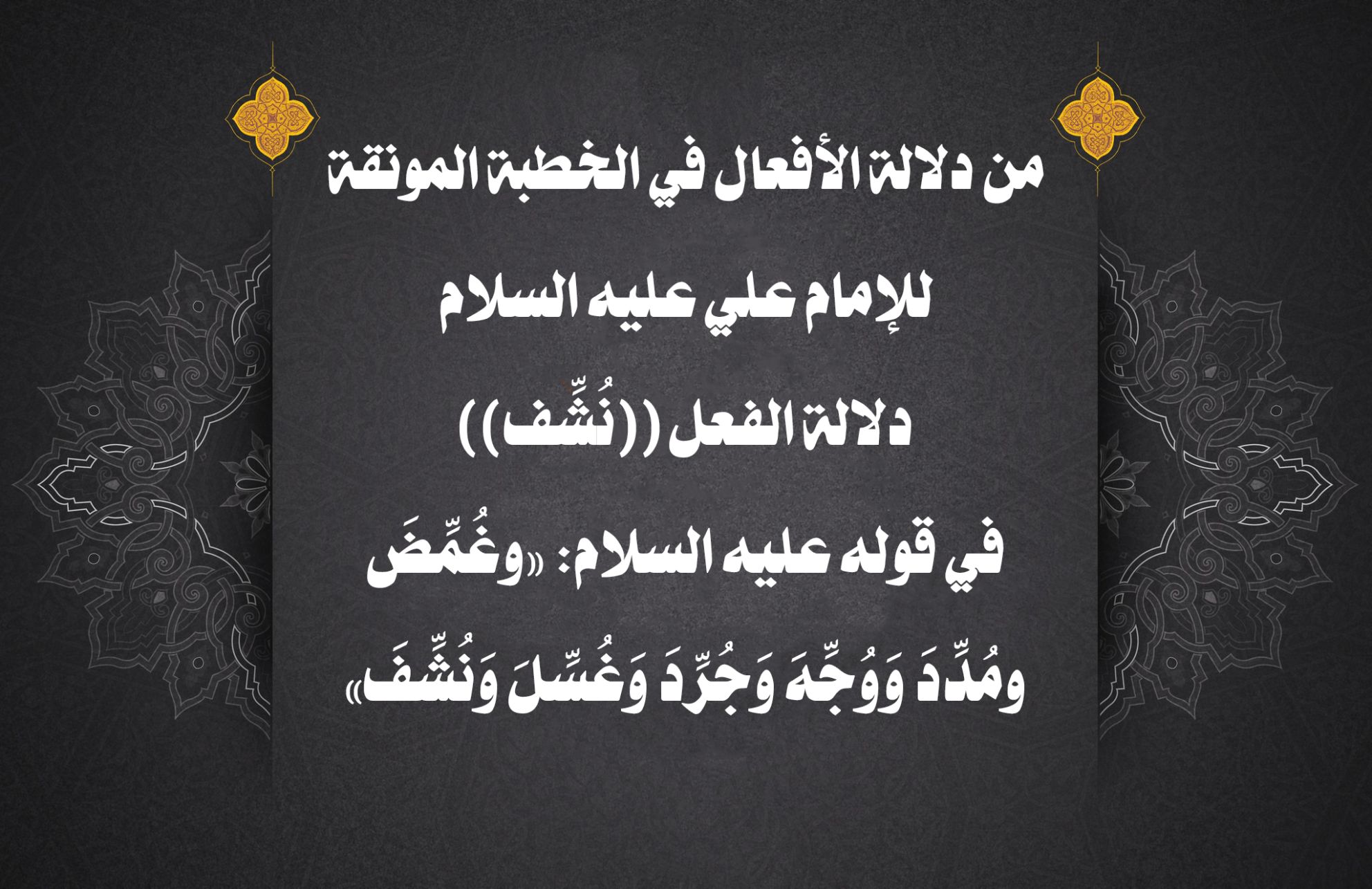 من دلالة الأفعال في الخطبة المونقة للإمام علي عليه السلام دلالة الفعل ((نُشِّف)) في قوله عليه السلام: «وغُمِّضَ ومُدِّدَ وَوُجِّهَ وَجُرِّدَ وَغُسِّلَ وَنُشِّفَ»