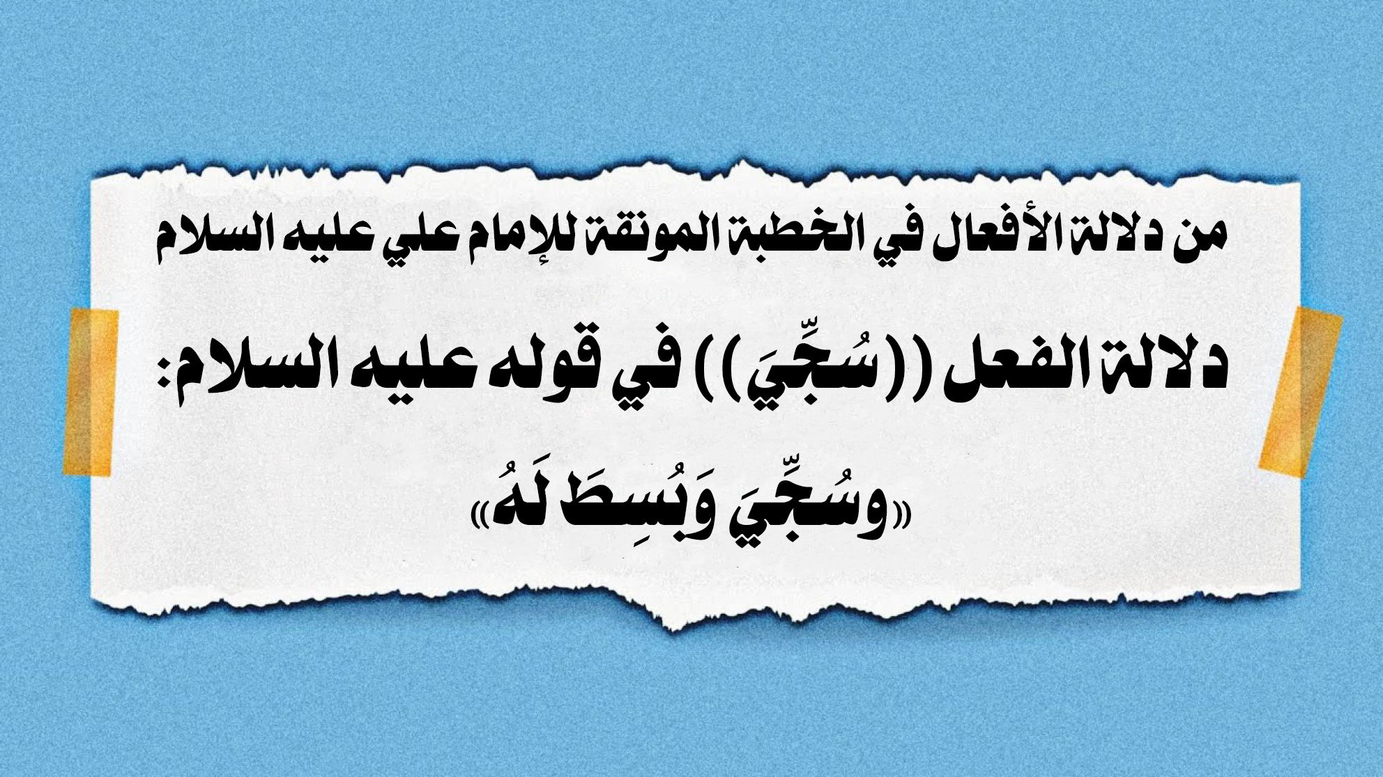 من دلالة الأفعال في الخطبة المونقة للإمام علي عليه السلام دلالة الفعل ((سُجِّيَ)) في قوله عليه السلام: «وسُجِّيَ وَبُسِطَ لَهُ»