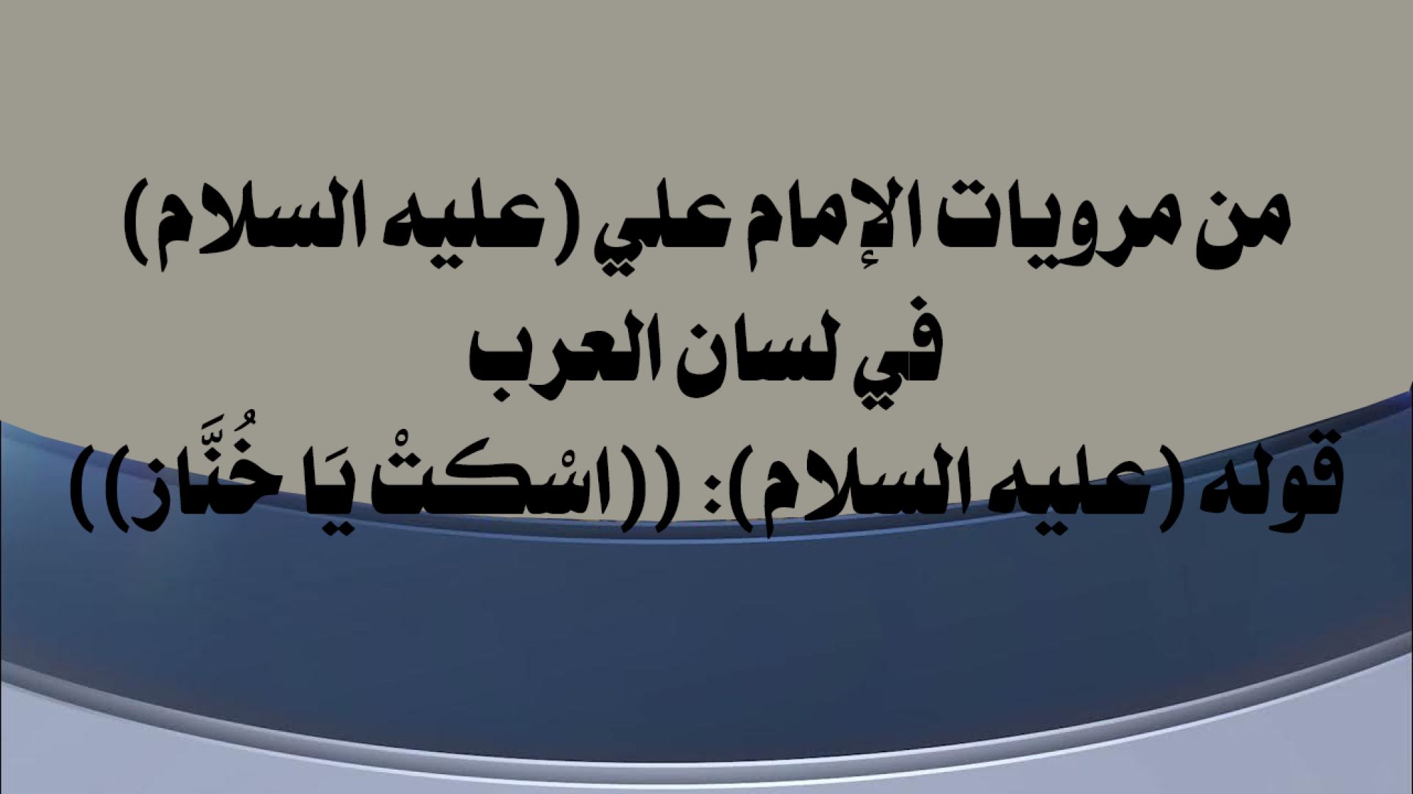 من مرويات الإمام علي (عليه السلام) في لسان العرب قوله (عليه السلام): ((اسْكتْ يَا خُنَّاز))