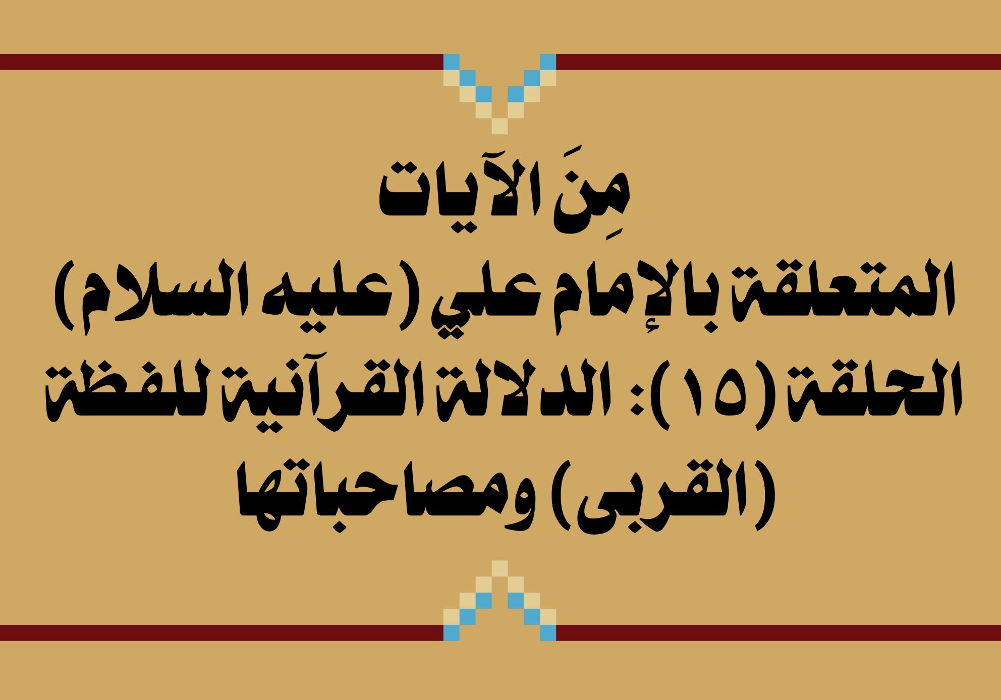 مِنَ الآيات المتعلقة بالإمام علي (عليه السلام) الحلقة (15): الدلالة القرآنية للفظة (القربى) ومصاحباتها