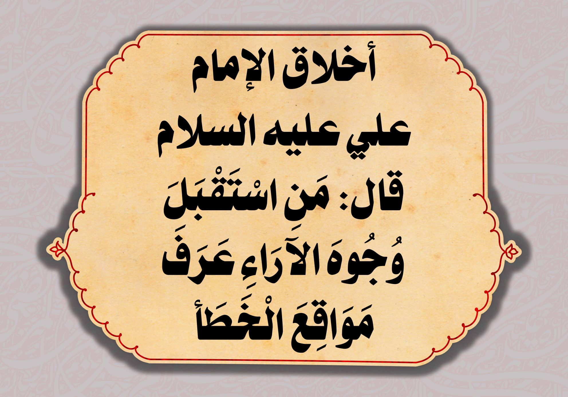 أخلاق الإمام علي عليه السلام قال: مَنِ اسْتَقْبَلَ وُجُوهَ الآرَاءِ عَرَفَ مَوَاقِعَ الْخَطَأ