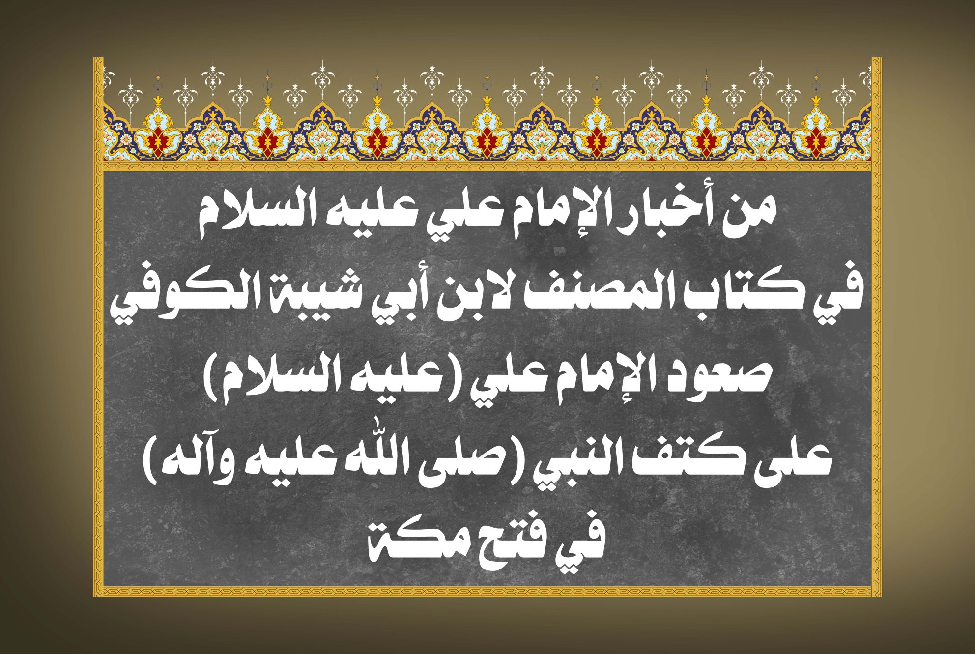 من أخبار الإمام علي عليه السلام في كتاب المصنف لابن أبي شيبة الكوفي صعود الإمام علي (عليه السلام) على كتف النبي (صلى الله عليه وآله) في فتح مكة