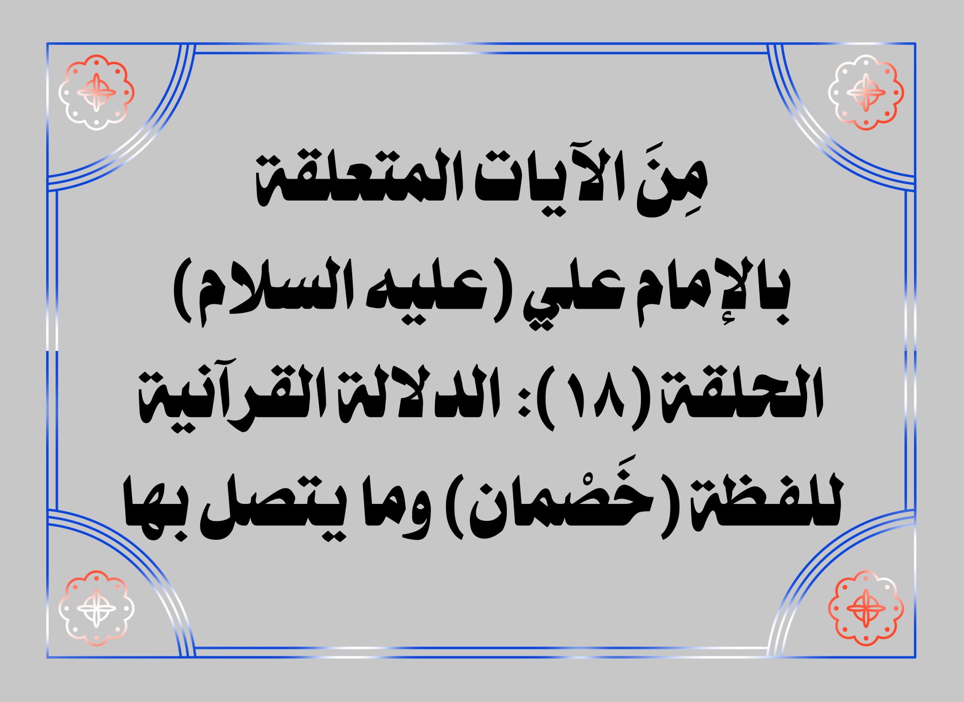 مِنَ الآيات المتعلقة بالإمام علي (عليه السلام) الحلقة (18): الدلالة القرآنية للفظة (خَصْمان) وما يتصل بها