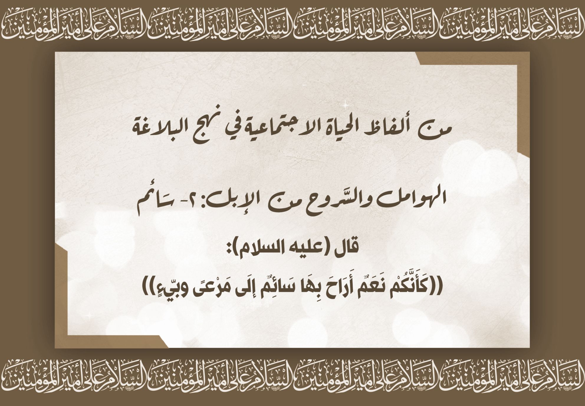 من ألفاظ الحياة الاجتماعية في نهج البلاغة الهوامل والسَّروح من الإبل: 2- سَائم قال (عليه السلام): ((كَأَنَّكُمْ نَعَمٌ أَرَاحَ بِهَا سَائِمٌ إلَى مَرْعىً وبيّءٍ))