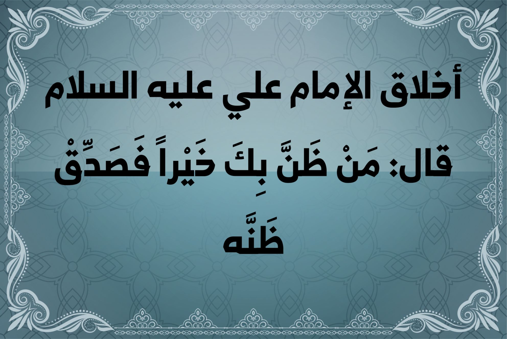 أخلاق الإمام علي عليه السلام قال: مَنْ ظَنَّ بِكَ خَيْراً فَصَدِّقْ ظَنَّه