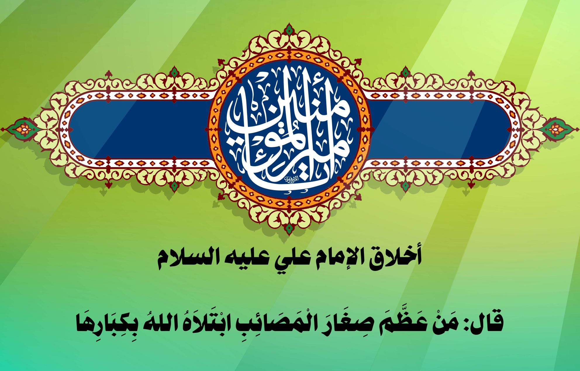 أخلاق الإمام علي عليه السلام قال: مَنْ عَظَّمَ صِغَارَ الْمَصَائِبِ ابْتَلاَهُ اللهُ بِكِبَارِهَا