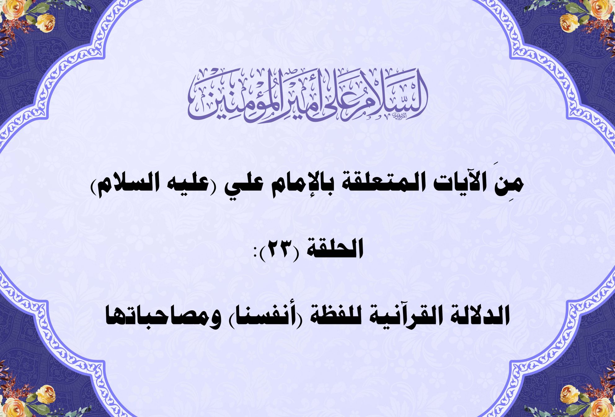 مِنَ الآيات المتعلقة بالإمام علي (عليه السلام) الحلقة (23): الدلالة القرآنية للفظة (أنفسنا) ومصاحباتها: