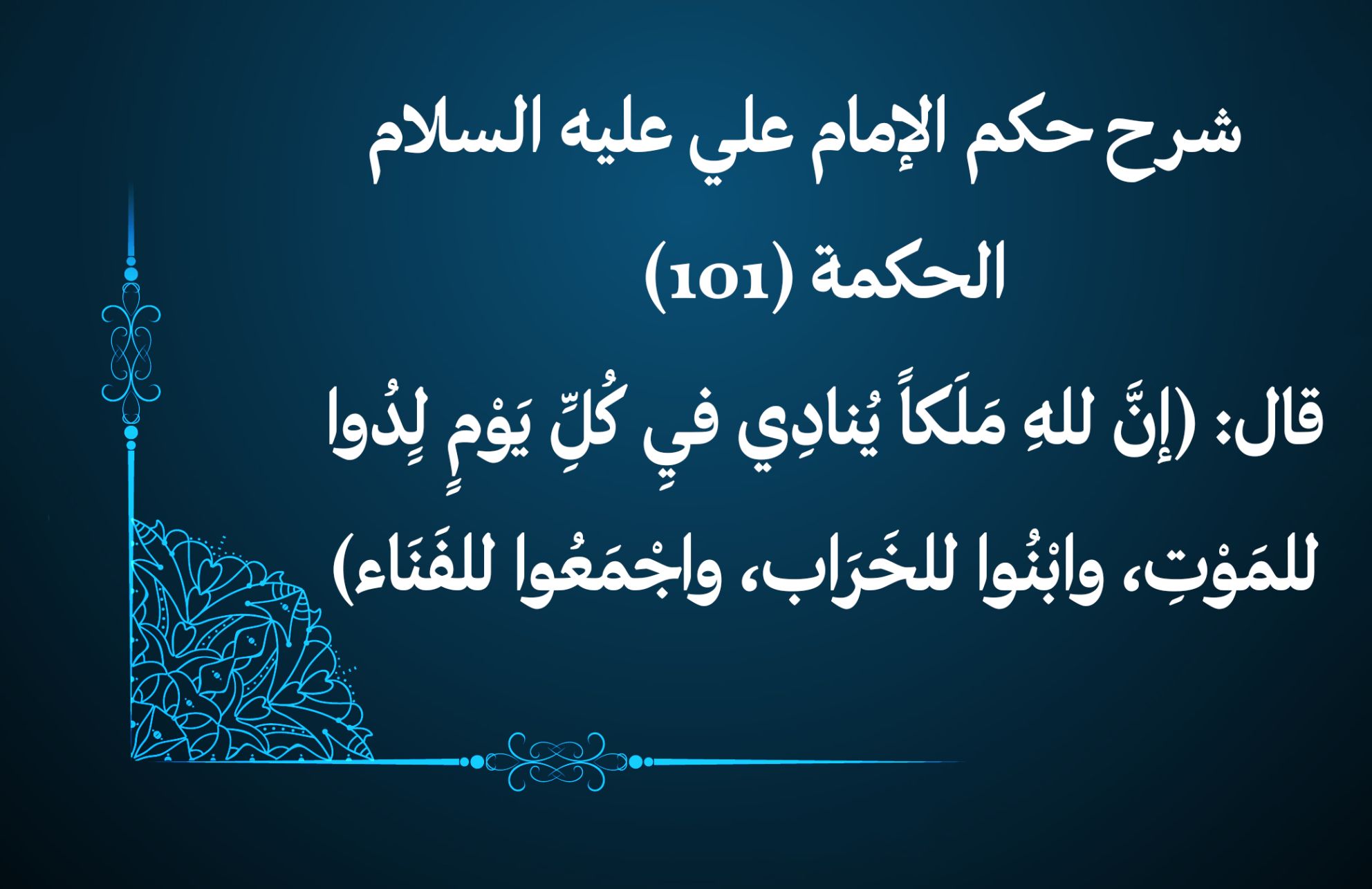 شرح حكم الإمام علي عليه السلام الحكمة (101) قال: (إنَّ للهِ مَلَكاً يُنادِي فيِ كُلِِّ يَوْمٍ لِِدُوا للمَوْتِ، وابْنُوا للخَرَاب، واجْمَعُوا للفَنَاء)