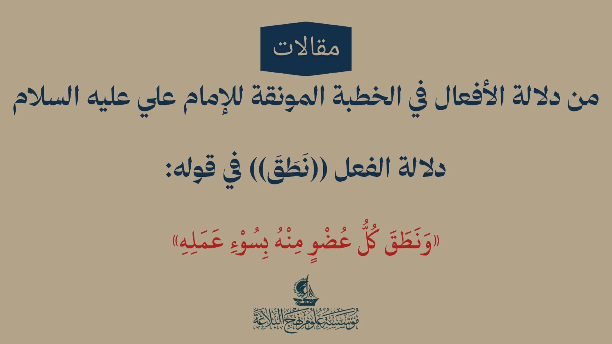 من دلالة الأفعال في الخطبة المونقة للإمام علي عليه السلام دلالة الفعل ((نَطَقَ)) في قوله: «وَنَطَقَ كُلُّ عُضْوٍ مِنْهُ بِسُوْءِ عَمَلِهِ»
